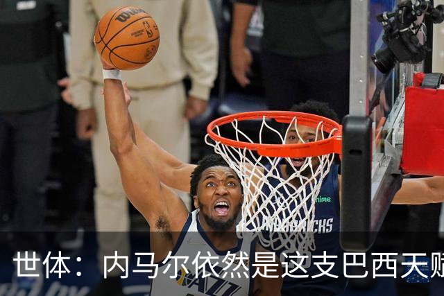 世体：内马尔依然是这支巴西天赋最高的球员，他希望享受最后一舞