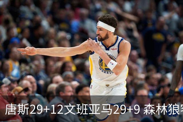 唐斯29+12文班亚马29+9 森林狼客场轻取马刺