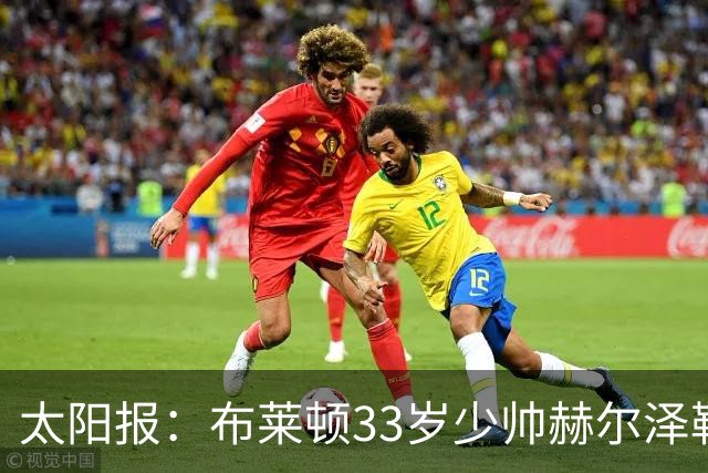 太阳报：布莱顿33岁少帅赫尔泽勒带演员女友现场观战德国比赛